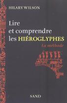 Couverture du livre « Lire et comprendre les hiéroglyphes ; la méthode » de Hilary Wilson aux éditions Sand