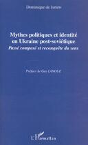 Couverture du livre « Mythes politiques et identité en Ukraine post-soviétique ; passé composé et reconquête du sens » de Dominique De Juriew aux éditions L'harmattan