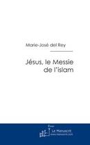 Couverture du livre « Jésus, le messie de l'islam » de Marie-Jose Del Rey aux éditions Le Manuscrit