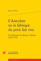 Couverture du livre « L'anecdote ou la fabrique du petit fait vrai ; de Tallemant des Réaux à Voltaire (1650-1750) » de Karine Abiven aux éditions Classiques Garnier