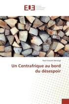 Couverture du livre « Un centrafrique au bord du desespoir » de Beninga P-C. aux éditions Editions Universitaires Europeennes