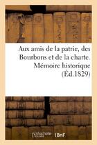 Couverture du livre « Aux amis de la patrie, des bourbons et de la charte. memoire historique pour prouver combien - etait » de  aux éditions Hachette Bnf