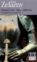 Couverture du livre « Le cycle des princes d'Ambre Tome 9 ; chevalier des ombres » de Roger Zelazny aux éditions Folio