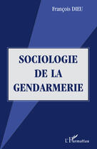 Couverture du livre « Sociologie de la gendarmerie » de François Dieu aux éditions L'harmattan