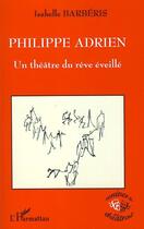 Couverture du livre « Philippe Adrien ; un théâtre du rêve éveillé » de Isabelle Barberis aux éditions L'harmattan