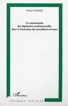 Couverture du livre « La construction des legitimites professionnelles dans la formation des travailleurs sociaux » de Michel Perrier aux éditions Editions L'harmattan