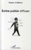 Couverture du livre « Écrire, publier, diffuser » de Hugues Lethierry aux éditions L'harmattan