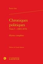 Couverture du livre « Chroniques politiques t.1 (1863-1870) ; oeuvres complètes » de Émile Zola aux éditions Classiques Garnier