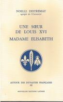 Couverture du livre « Autour des dynasties française t.3 ; une soeur de Louis XVI, Madame Elisabeth » de Noelle Destremau aux éditions Nel