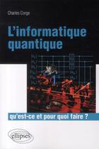 Couverture du livre « L'informatique quantique ; qu'est-ce et pour quoi faire ? » de Charles Corge aux éditions Ellipses