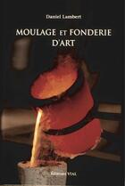 Couverture du livre « Moulage et fonderie d'art » de Daniel Lambert aux éditions Henri Vial