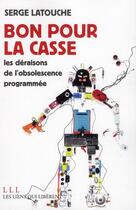 Couverture du livre « Bon pour la casse ; les déraisons de l'obsolescence programmée » de Serge Latouche aux éditions Les Liens Qui Liberent