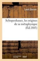 Couverture du livre « Schopenhauer, les origines de sa metaphysique (ed.1883) » de Ducros Louis aux éditions Hachette Bnf