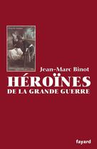 Couverture du livre « Les héroïnes de la Grande Guerre » de Jean-Marc Binot aux éditions Fayard