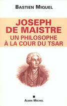 Couverture du livre « Joseph de maistre, un philosophe a la cour du tsar » de Bastien Miquel aux éditions Albin Michel