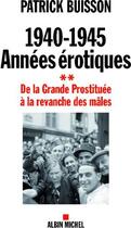 Couverture du livre « 1940-1945 : années érotiques t.2 ; de la grande prostituée à la revanche des mâles » de Patrick Buisson aux éditions Albin Michel