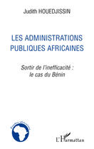 Couverture du livre « Les administrations publiques africaines ; sortir de l'inefficacité : le cas du Bénin » de Judith Houedjissin aux éditions L'harmattan