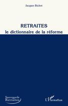 Couverture du livre « Retraites ; le dictionnaire de la réforme » de Jacques Bichot aux éditions L'harmattan