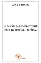 Couverture du livre « Je ne suis pas encore vivant, mais ca ne saurait tarder... » de Laurent Berkane aux éditions Edilivre