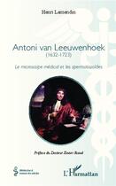 Couverture du livre « Antoni van Leeuwenhoek (1632-1723) ; le microscope medical et les spermatozoïdes » de Henri Lamendin aux éditions L'harmattan