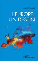 Couverture du livre « L'Europe, un destin » de Renaud Alain aux éditions L'harmattan