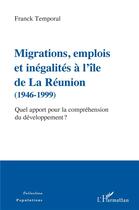 Couverture du livre « Migrations, emplois et inégalités à l'ile de La Réunion (1946-1999) quel apport pour la compréhension du développement ? » de Franck Temporal aux éditions L'harmattan