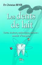 Couverture du livre « Les dents de lait ; caries, douleurs, malpositions, absences : mode d'emploi » de Christian Beyer aux éditions Chariot D'or