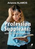 Couverture du livre « Profession suppléant : larbin de l'Education nationale » de Ariane Alamos aux éditions Libre2lire