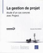 Couverture du livre « La gestion de projet ; étude d'un cas concret avec Project » de Alexandre Faulx-Briole aux éditions Eni