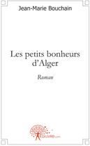 Couverture du livre « Les petits bonheurs d'Alger » de Jean-Marie Bouchain aux éditions Edilivre