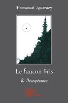 Couverture du livre « Le faucon gris t.2 ; désespérance » de Emmanuel Anzeraey aux éditions Edilivre