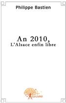 Couverture du livre « An 2010, l'Alsace enfin libre » de Philippe Bastien aux éditions Edilivre