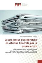 Couverture du livre « Le processus d'integration en Afrique Centrale par la presse ecrite : Le traitement de la problematique d'integration sous-regionale en Afrique centrale » de Stella Tchogna aux éditions Editions Universitaires Europeennes