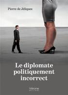 Couverture du livre « Le diplomate politiquement incorrect » de Pierre De Jeliques aux éditions Verone