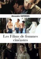 Couverture du livre « Les films de femmes cinéastes » de Alexandre Katenidis aux éditions Sydney Laurent