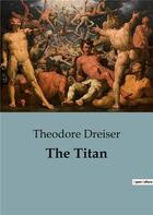 Couverture du livre « The Titan : An Unyielding Portrait of Power, Ambition, and the American Dream. » de Theodore Dreiser aux éditions Culturea