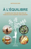 Couverture du livre « À l'équilibre : Le guide pour faire du bien-être un mode de vie et exploiter notre potentiel » de Mathilde Diaz aux éditions Editions Maia