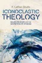 Couverture du livre « Iconoclastic Theology: Gilles Deleuze and the Secretion of Atheism » de Shults F Leron aux éditions Edinburgh University Press