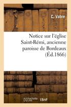 Couverture du livre « Notice sur l'eglise saint-remi, ancienne paroisse de bordeaux » de Vabre C. aux éditions Hachette Bnf