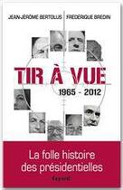 Couverture du livre « Tir à vue ; la folle histoire des présidentielles, 1965-2012 » de Frederique Bredin et Jean-Jerome Bertolus aux éditions Fayard