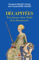 Couverture du livre « Décapitées ; trois femmes dans l'Italie de la Renaissance » de Elisabeth Crouzet-Pavan et Jean-Claude Maire Vigueur aux éditions Albin Michel