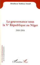 Couverture du livre « La gouvernance sous la V République au Niger, 2000-2004 » de Ismael Aboubacar Yenikoye aux éditions L'harmattan