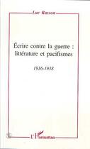 Couverture du livre « Ecrire contre la guerre: littérature et pacifismes 1916-1938 » de Luc Rasson aux éditions Editions L'harmattan