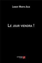 Couverture du livre « Le jour viendra ! » de Lambert Mimpiya Akan aux éditions Editions Du Net