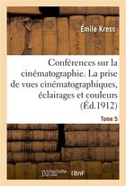 Couverture du livre « Conferences sur la cinematographie. tome 5 - la prise de vues cinematographiques, eclairages et coul » de Kress Emile aux éditions Hachette Bnf