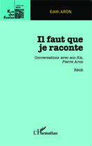 Couverture du livre « Il faut que je raconte ; conversations avec son fils, Pierre Aron » de Edith Aron aux éditions Editions L'harmattan