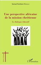 Couverture du livre « Une perspective africaine de la mission chrétienne ; le dialogue éducatif » de Samuel Komlanvi Amaglo aux éditions L'harmattan