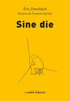 Couverture du livre « Sine die » de Eric Chevillard et Francois Ayroles aux éditions L'arbre Vengeur