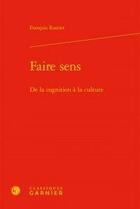 Couverture du livre « Faire sens ; de la cognition a la culture » de François Rastier aux éditions Classiques Garnier