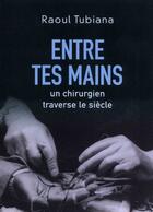 Couverture du livre « Entre tes mains ; un chirurgien traverse le siècle » de Raoul Tubiana aux éditions France-empire